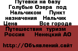 Путевки на базу“Голубые Озера“ под Нальчиком. › Пункт назначения ­ Нальчик › Цена ­ 6 790 - Все города Путешествия, туризм » Россия   . Ненецкий АО